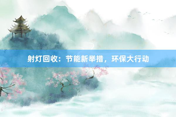 射灯回收：节能新举措，环保大行动