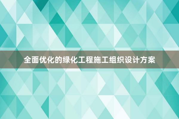 全面优化的绿化工程施工组织设计方案